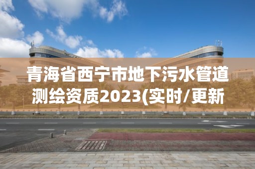 青海省西寧市地下污水管道測繪資質2023(實時/更新中)