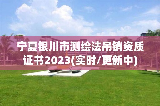 寧夏銀川市測繪法吊銷資質證書2023(實時/更新中)