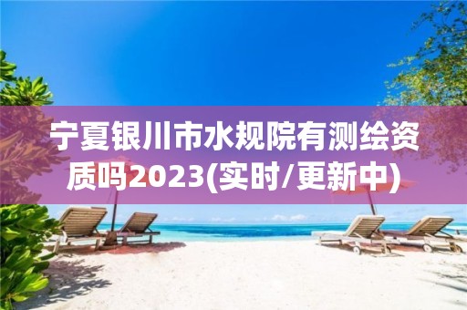 寧夏銀川市水規院有測繪資質嗎2023(實時/更新中)