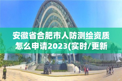 安徽省合肥市人防測繪資質怎么申請2023(實時/更新中)