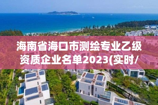 海南省海口市測繪專業乙級資質企業名單2023(實時/更新中)