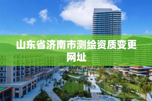 山東省濟南市測繪資質變更網址