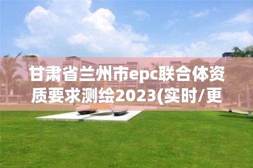 甘肅省蘭州市epc聯(lián)合體資質(zhì)要求測(cè)繪2023(實(shí)時(shí)/更新中)