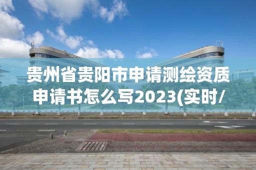 貴州省貴陽市申請測繪資質申請書怎么寫2023(實時/更新中)