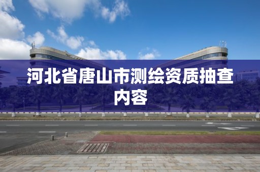 河北省唐山市測繪資質抽查內容