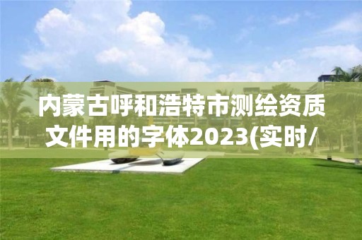 內蒙古呼和浩特市測繪資質文件用的字體2023(實時/更新中)