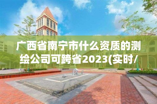 廣西省南寧市什么資質(zhì)的測繪公司可跨省2023(實時/更新中)