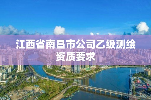 江西省南昌市公司乙級測繪資質(zhì)要求