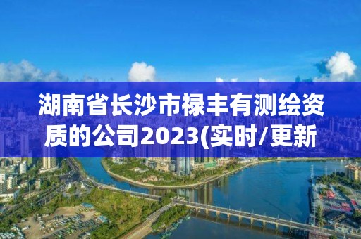 湖南省長沙市祿豐有測繪資質的公司2023(實時/更新中)