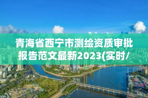 青海省西寧市測繪資質(zhì)審批報(bào)告范文最新2023(實(shí)時(shí)/更新中)