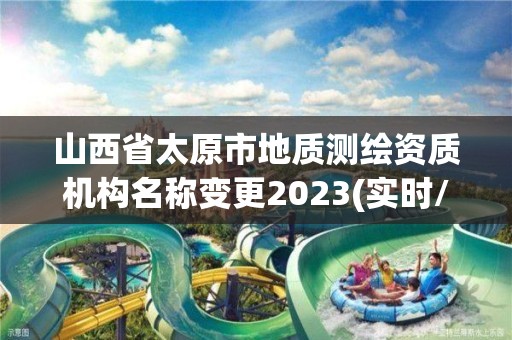 山西省太原市地質測繪資質機構名稱變更2023(實時/更新中)