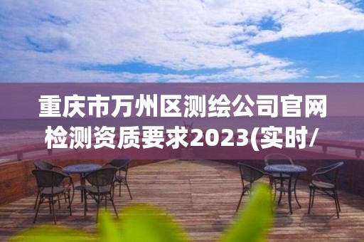 重慶市萬州區測繪公司官網檢測資質要求2023(實時/更新中)