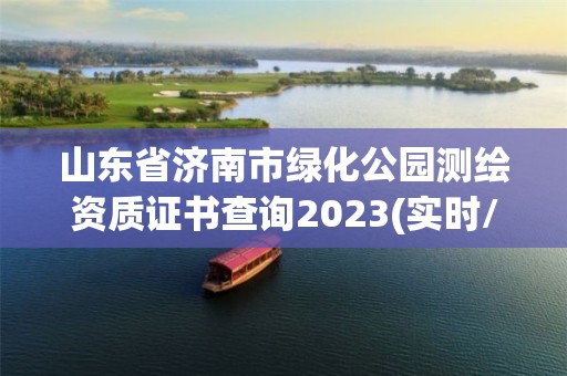 山東省濟南市綠化公園測繪資質證書查詢2023(實時/更新中)