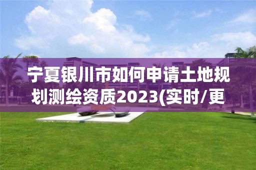 寧夏銀川市如何申請(qǐng)土地規(guī)劃測(cè)繪資質(zhì)2023(實(shí)時(shí)/更新中)