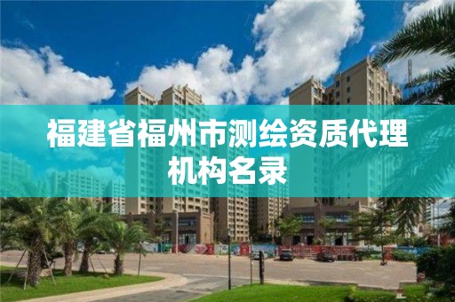 福建省福州市測(cè)繪資質(zhì)代理機(jī)構(gòu)名錄