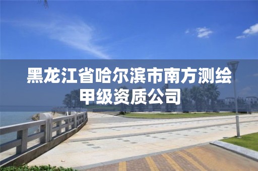 黑龍江省哈爾濱市南方測繪甲級資質公司