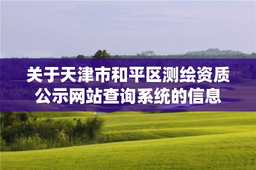 關于天津市和平區測繪資質公示網站查詢系統的信息