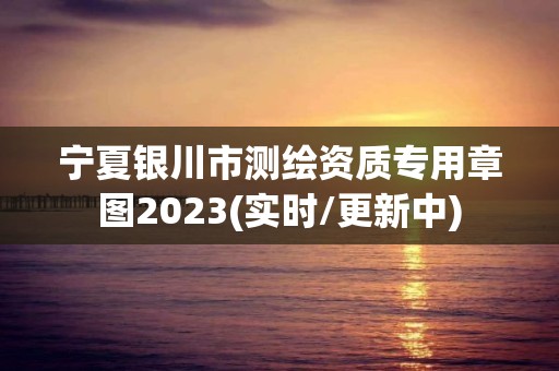 寧夏銀川市測繪資質專用章圖2023(實時/更新中)