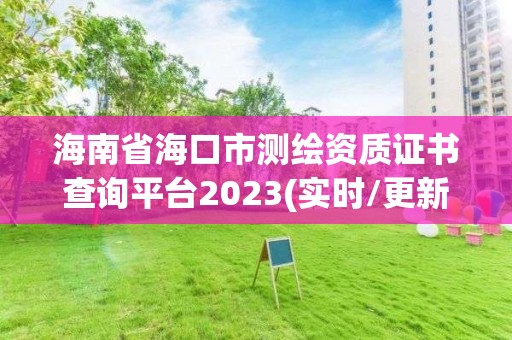 海南省海口市測繪資質證書查詢平臺2023(實時/更新中)