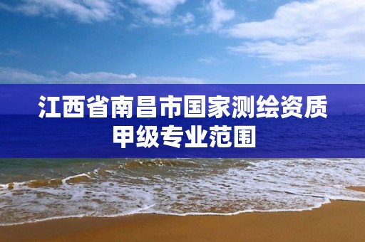 江西省南昌市國家測繪資質甲級專業范圍