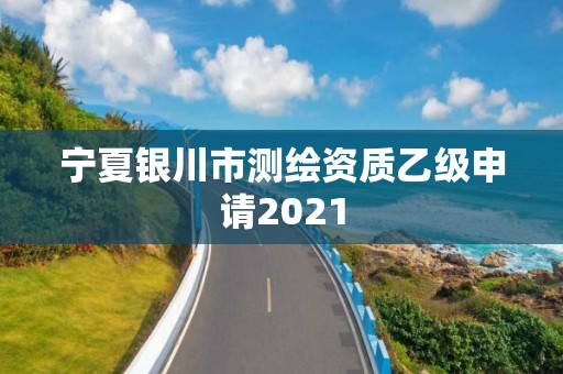 寧夏銀川市測(cè)繪資質(zhì)乙級(jí)申請(qǐng)2021