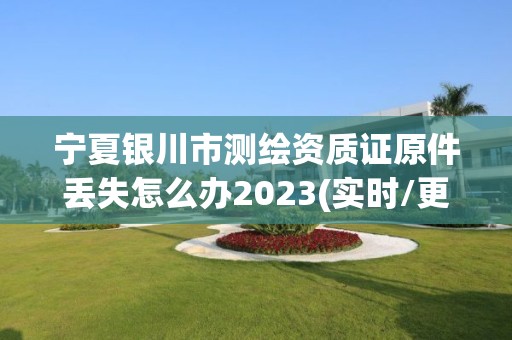 寧夏銀川市測(cè)繪資質(zhì)證原件丟失怎么辦2023(實(shí)時(shí)/更新中)