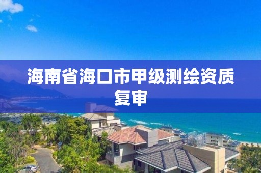 海南省海口市甲級測繪資質復審