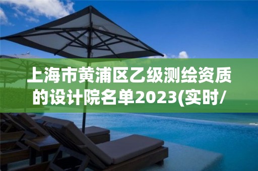 上海市黃浦區乙級測繪資質的設計院名單2023(實時/更新中)