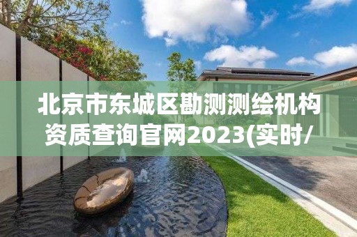 北京市東城區勘測測繪機構資質查詢官網2023(實時/更新中)