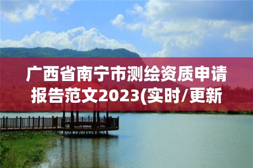 廣西省南寧市測繪資質申請報告范文2023(實時/更新中)