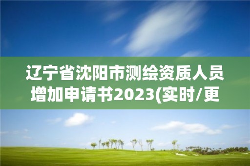 遼寧省沈陽市測繪資質(zhì)人員增加申請書2023(實時/更新中)