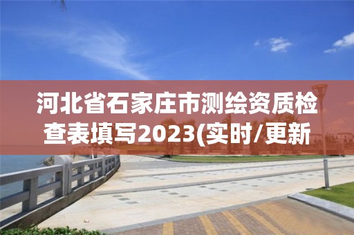 河北省石家莊市測繪資質檢查表填寫2023(實時/更新中)