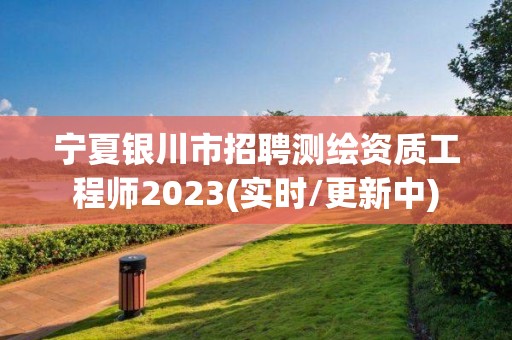 寧夏銀川市招聘測繪資質工程師2023(實時/更新中)