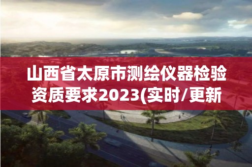 山西省太原市測繪儀器檢驗資質要求2023(實時/更新中)