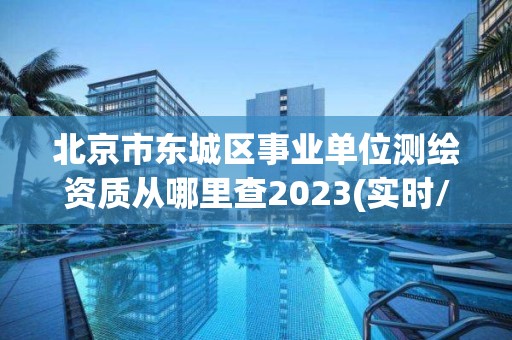 北京市東城區事業單位測繪資質從哪里查2023(實時/更新中)