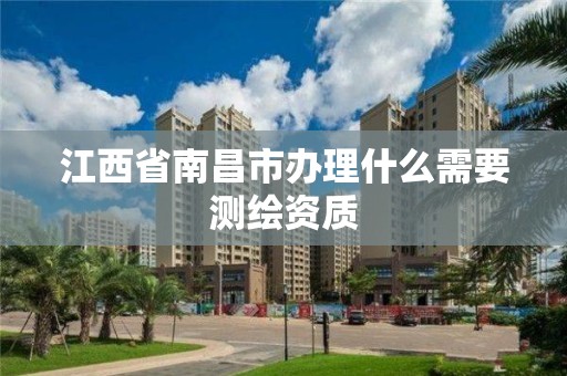 江西省南昌市辦理什么需要測繪資質