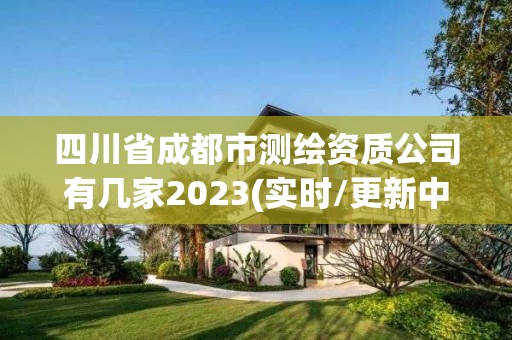 四川省成都市測繪資質(zhì)公司有幾家2023(實時/更新中)