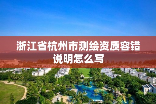 浙江省杭州市測繪資質(zhì)容錯說明怎么寫