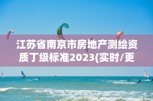 江蘇省南京市房地產測繪資質丁級標準2023(實時/更新中)