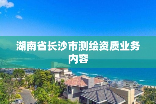 湖南省長沙市測繪資質(zhì)業(yè)務(wù)內(nèi)容