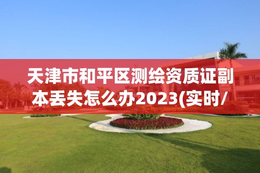 天津市和平區測繪資質證副本丟失怎么辦2023(實時/更新中)