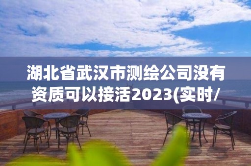 湖北省武漢市測繪公司沒有資質(zhì)可以接活2023(實(shí)時/更新中)