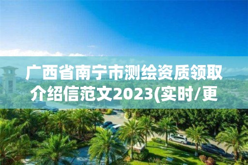 廣西省南寧市測繪資質(zhì)領(lǐng)取介紹信范文2023(實(shí)時(shí)/更新中)