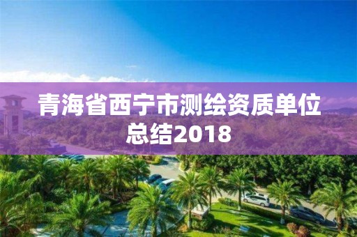 青海省西寧市測(cè)繪資質(zhì)單位總結(jié)2018