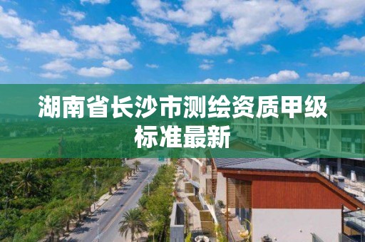 湖南省長沙市測繪資質甲級標準最新