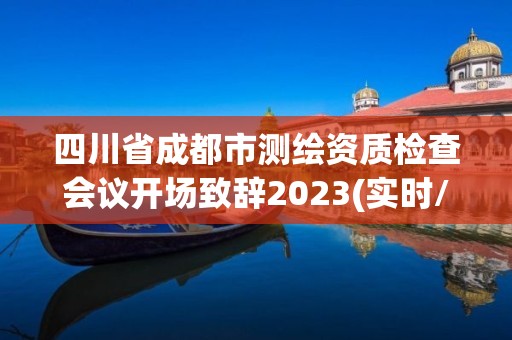 四川省成都市測(cè)繪資質(zhì)檢查會(huì)議開場(chǎng)致辭2023(實(shí)時(shí)/更新中)