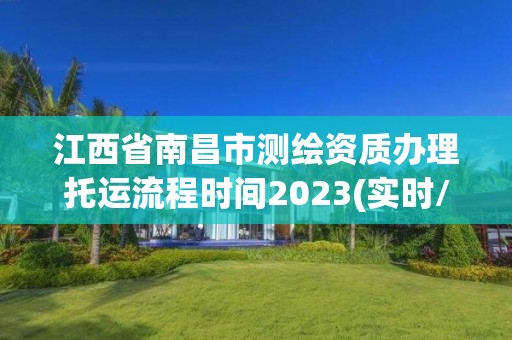 江西省南昌市測繪資質(zhì)辦理托運流程時間2023(實時/更新中)