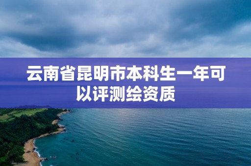 云南省昆明市本科生一年可以評測繪資質