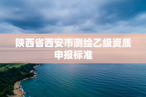 陜西省西安市測繪乙級資質申報標準