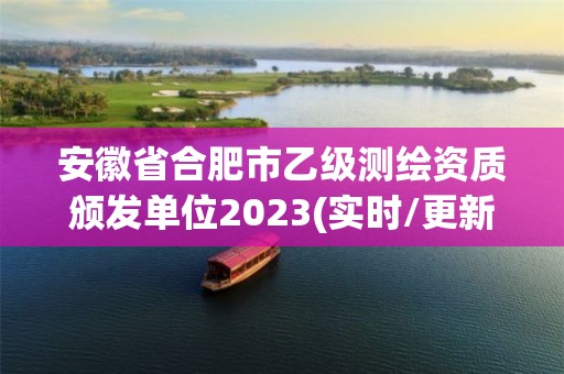 安徽省合肥市乙級(jí)測(cè)繪資質(zhì)頒發(fā)單位2023(實(shí)時(shí)/更新中)